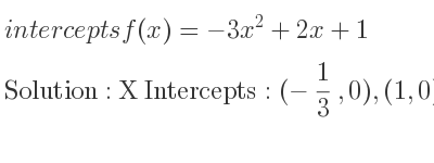 The intercepts of f(x)=-3x^2+2x+1 is X Intercepts: (-1/3 ,0),(1,0),Y Intercepts: (0,1)